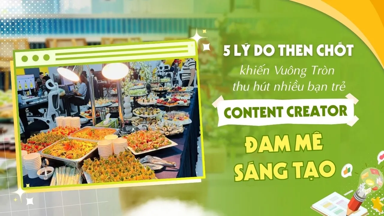 5 lý do then chốt khiến vị trí Content Creator tại Vuông Tròn thu hút mọi bạn trẻ đam mê sáng tạo